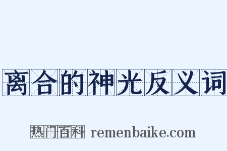离合的神光反义词是什么意思的图片
